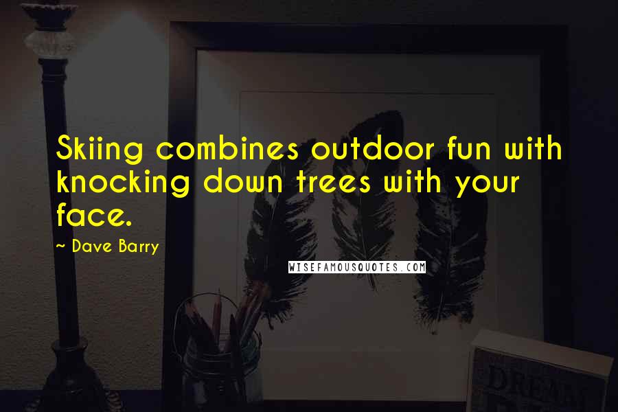 Dave Barry Quotes: Skiing combines outdoor fun with knocking down trees with your face.