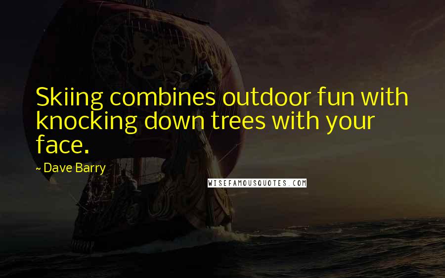 Dave Barry Quotes: Skiing combines outdoor fun with knocking down trees with your face.