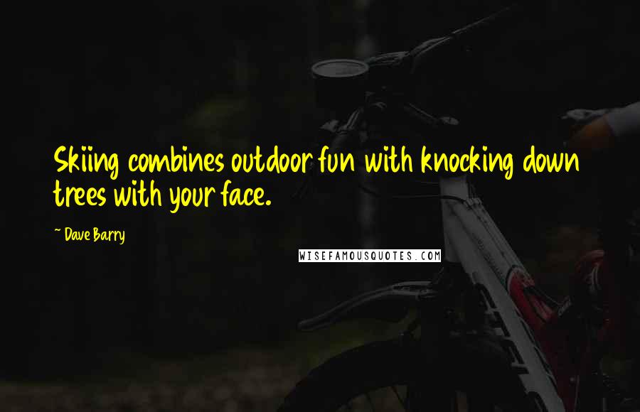 Dave Barry Quotes: Skiing combines outdoor fun with knocking down trees with your face.