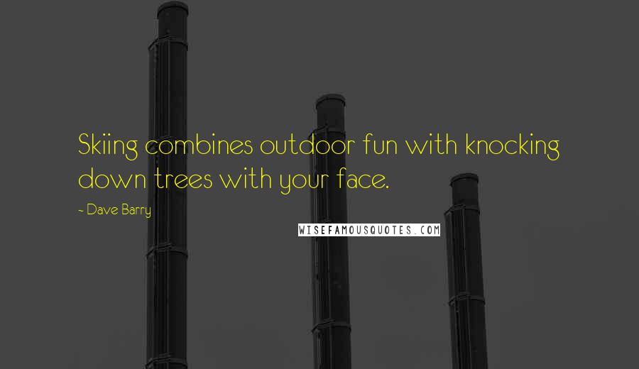 Dave Barry Quotes: Skiing combines outdoor fun with knocking down trees with your face.
