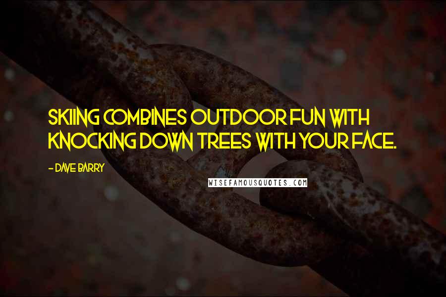 Dave Barry Quotes: Skiing combines outdoor fun with knocking down trees with your face.