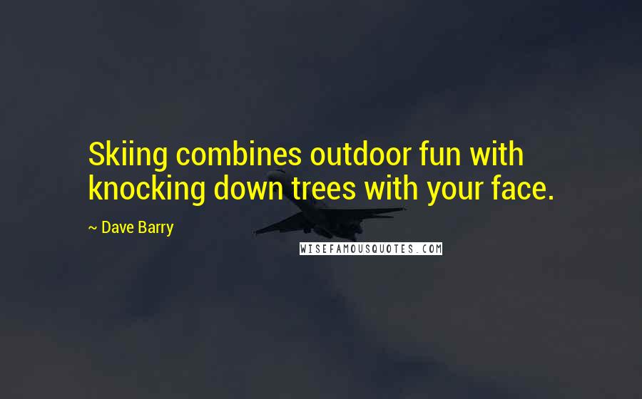 Dave Barry Quotes: Skiing combines outdoor fun with knocking down trees with your face.