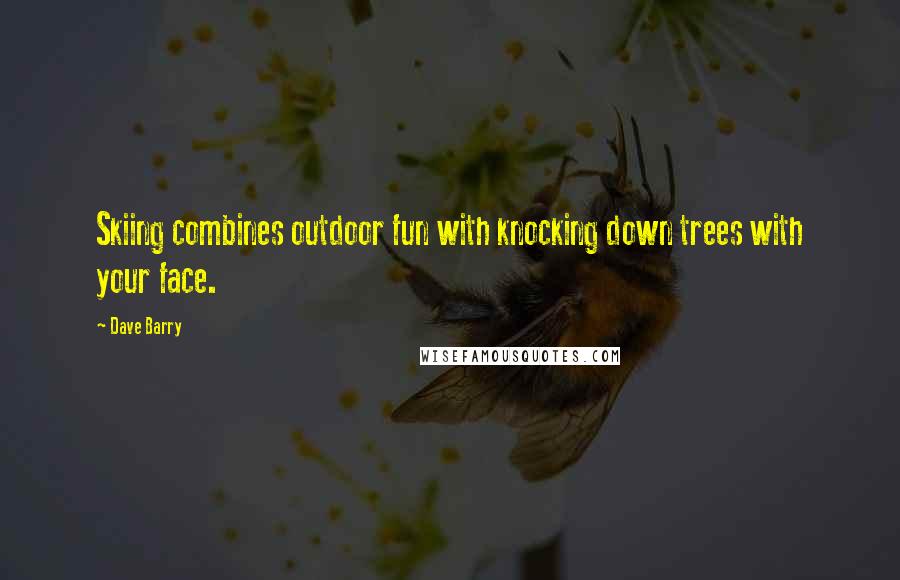 Dave Barry Quotes: Skiing combines outdoor fun with knocking down trees with your face.