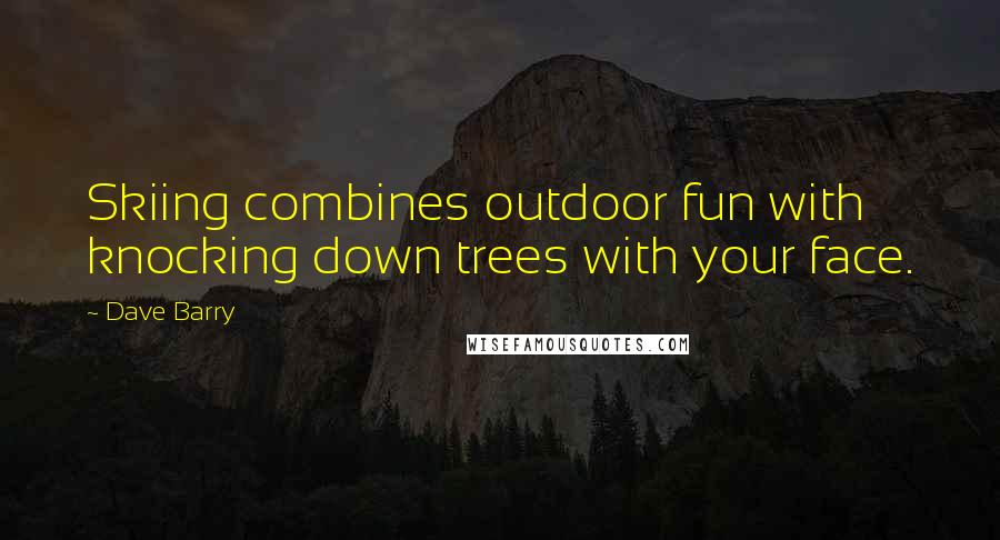 Dave Barry Quotes: Skiing combines outdoor fun with knocking down trees with your face.