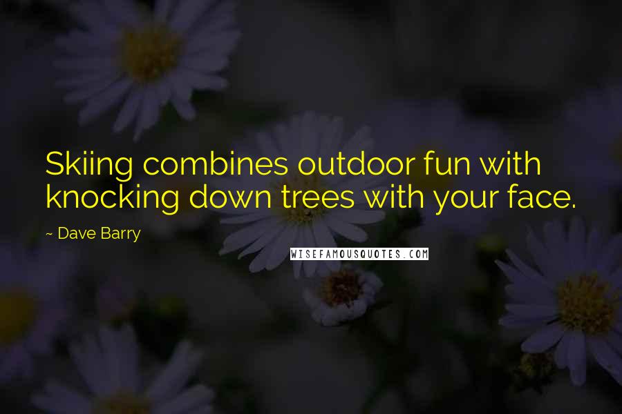 Dave Barry Quotes: Skiing combines outdoor fun with knocking down trees with your face.