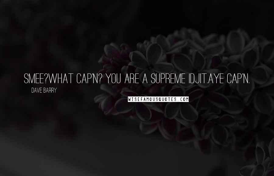 Dave Barry Quotes: Smee?What Cap'n? You are a supreme idjit.Aye cap'n.