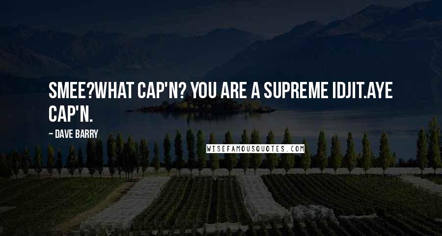 Dave Barry Quotes: Smee?What Cap'n? You are a supreme idjit.Aye cap'n.