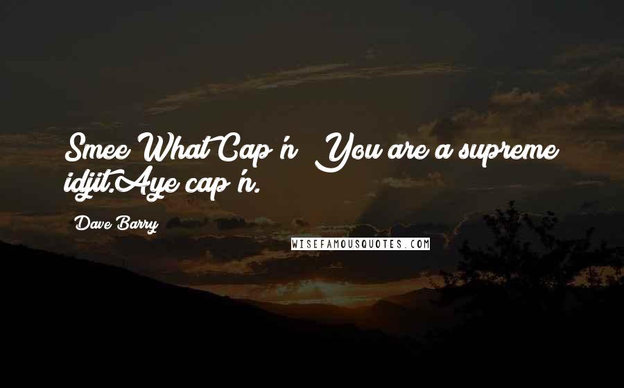 Dave Barry Quotes: Smee?What Cap'n? You are a supreme idjit.Aye cap'n.