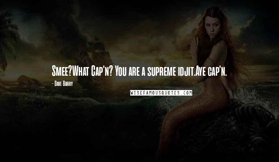 Dave Barry Quotes: Smee?What Cap'n? You are a supreme idjit.Aye cap'n.