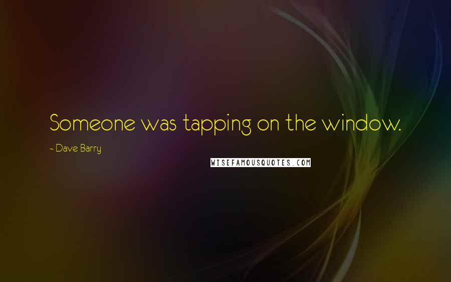 Dave Barry Quotes: Someone was tapping on the window.