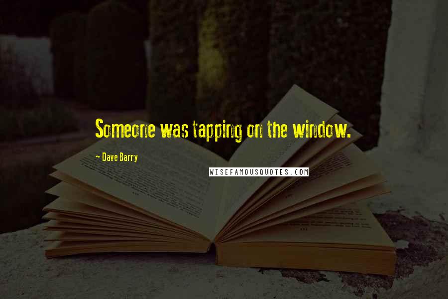 Dave Barry Quotes: Someone was tapping on the window.