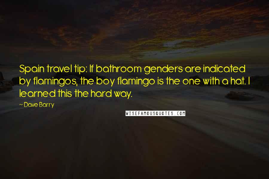 Dave Barry Quotes: Spain travel tip: If bathroom genders are indicated by flamingos, the boy flamingo is the one with a hat. I learned this the hard way.