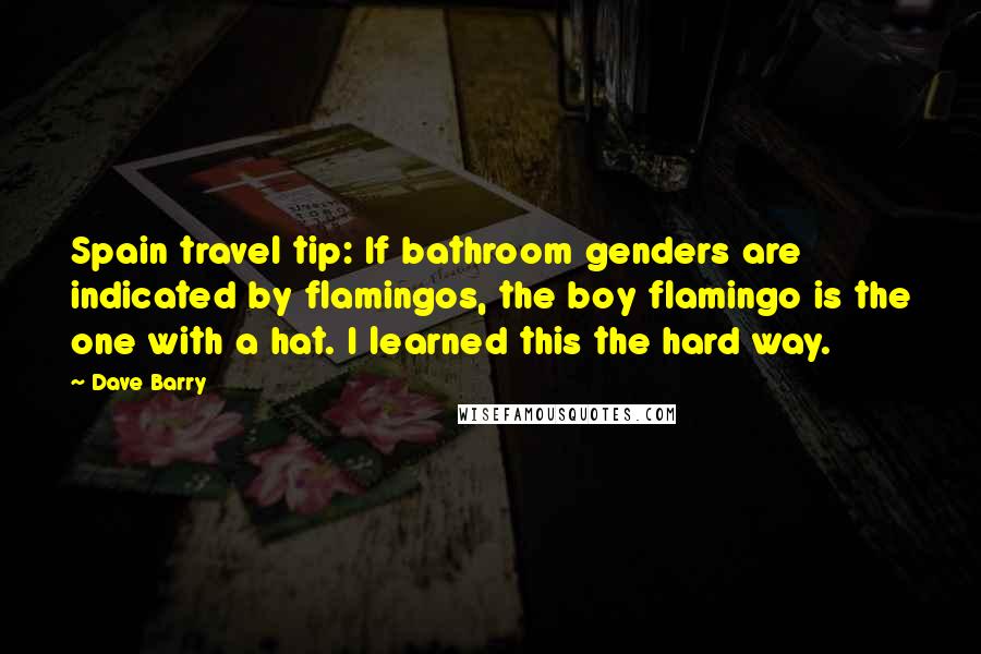 Dave Barry Quotes: Spain travel tip: If bathroom genders are indicated by flamingos, the boy flamingo is the one with a hat. I learned this the hard way.