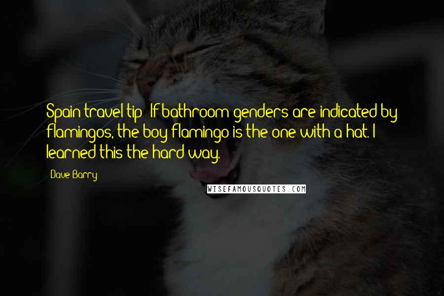 Dave Barry Quotes: Spain travel tip: If bathroom genders are indicated by flamingos, the boy flamingo is the one with a hat. I learned this the hard way.