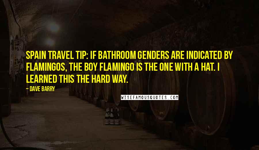 Dave Barry Quotes: Spain travel tip: If bathroom genders are indicated by flamingos, the boy flamingo is the one with a hat. I learned this the hard way.