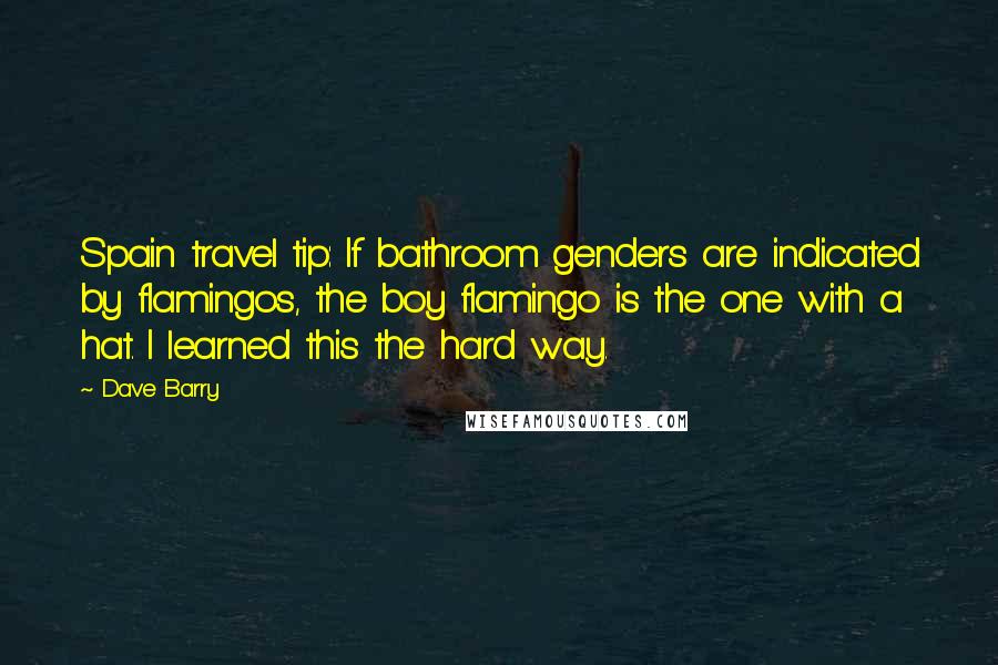 Dave Barry Quotes: Spain travel tip: If bathroom genders are indicated by flamingos, the boy flamingo is the one with a hat. I learned this the hard way.