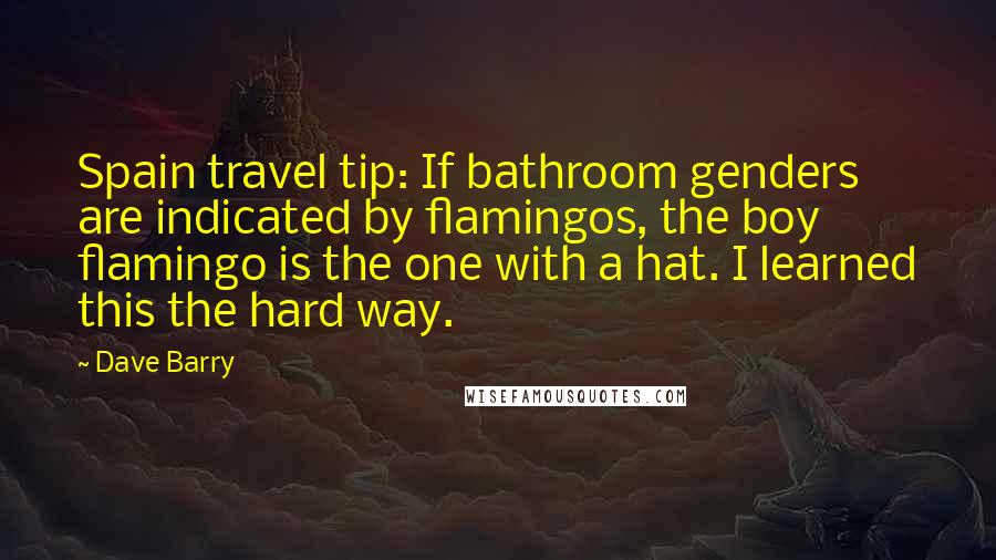 Dave Barry Quotes: Spain travel tip: If bathroom genders are indicated by flamingos, the boy flamingo is the one with a hat. I learned this the hard way.