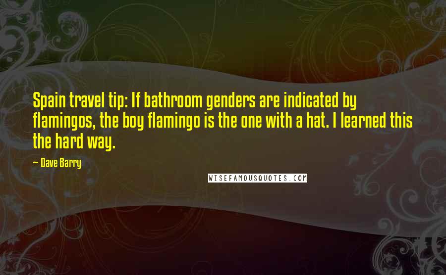 Dave Barry Quotes: Spain travel tip: If bathroom genders are indicated by flamingos, the boy flamingo is the one with a hat. I learned this the hard way.