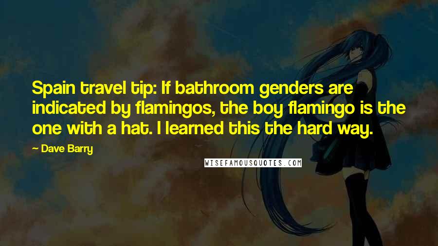 Dave Barry Quotes: Spain travel tip: If bathroom genders are indicated by flamingos, the boy flamingo is the one with a hat. I learned this the hard way.