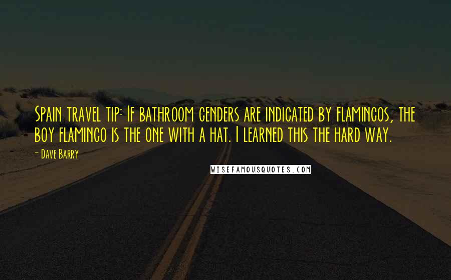 Dave Barry Quotes: Spain travel tip: If bathroom genders are indicated by flamingos, the boy flamingo is the one with a hat. I learned this the hard way.