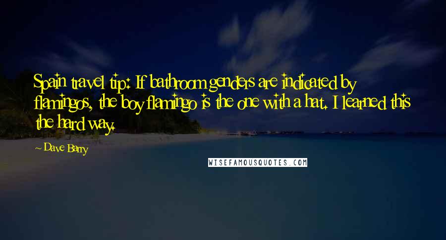 Dave Barry Quotes: Spain travel tip: If bathroom genders are indicated by flamingos, the boy flamingo is the one with a hat. I learned this the hard way.