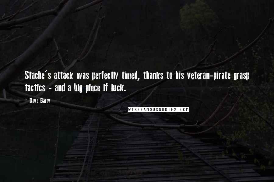 Dave Barry Quotes: Stache's attack was perfectly timed, thanks to his veteran-pirate grasp tactics - and a big piece if luck.