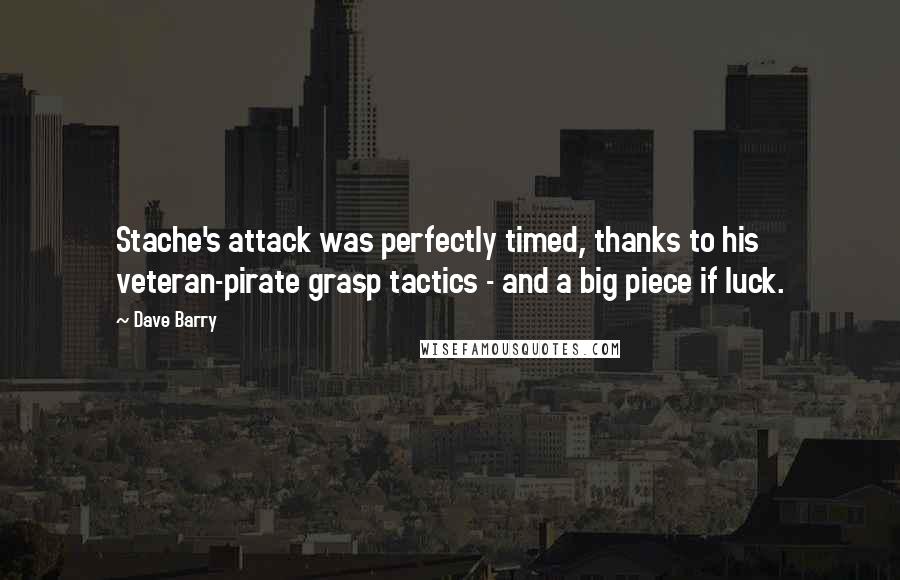 Dave Barry Quotes: Stache's attack was perfectly timed, thanks to his veteran-pirate grasp tactics - and a big piece if luck.
