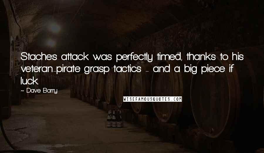 Dave Barry Quotes: Stache's attack was perfectly timed, thanks to his veteran-pirate grasp tactics - and a big piece if luck.