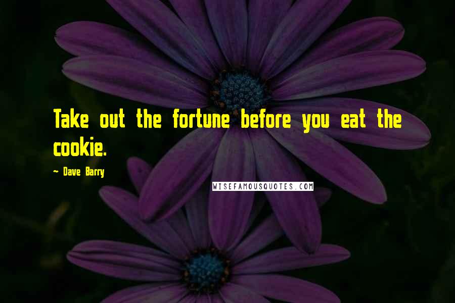 Dave Barry Quotes: Take out the fortune before you eat the cookie.