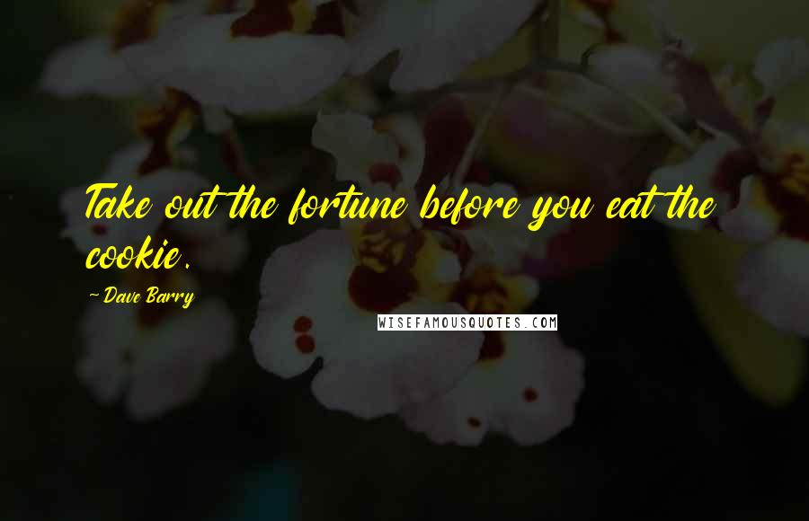 Dave Barry Quotes: Take out the fortune before you eat the cookie.