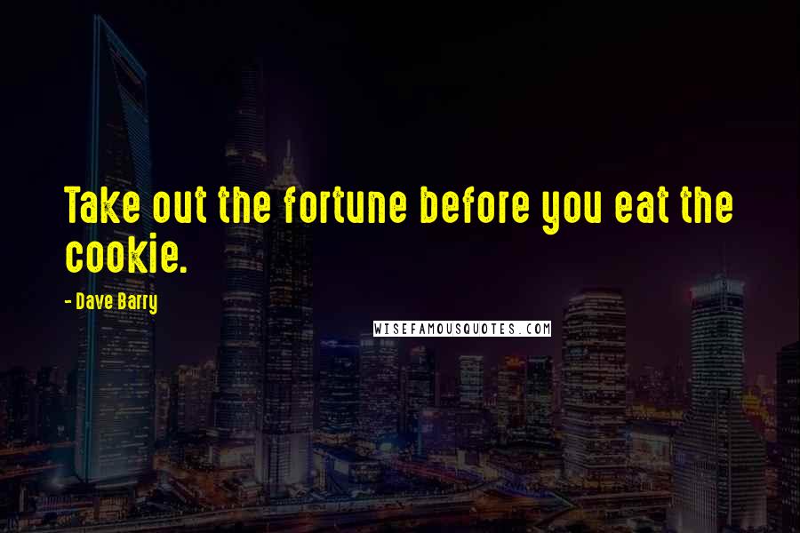 Dave Barry Quotes: Take out the fortune before you eat the cookie.