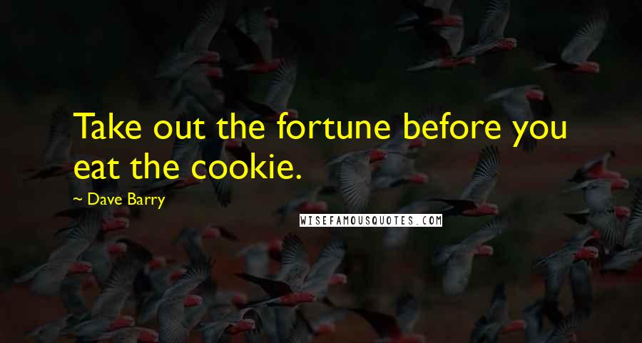 Dave Barry Quotes: Take out the fortune before you eat the cookie.