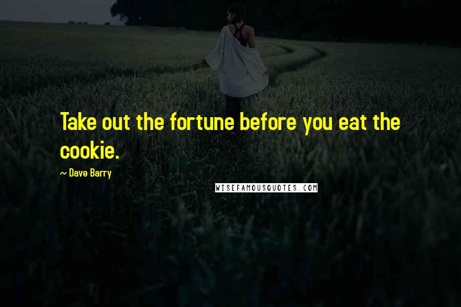 Dave Barry Quotes: Take out the fortune before you eat the cookie.