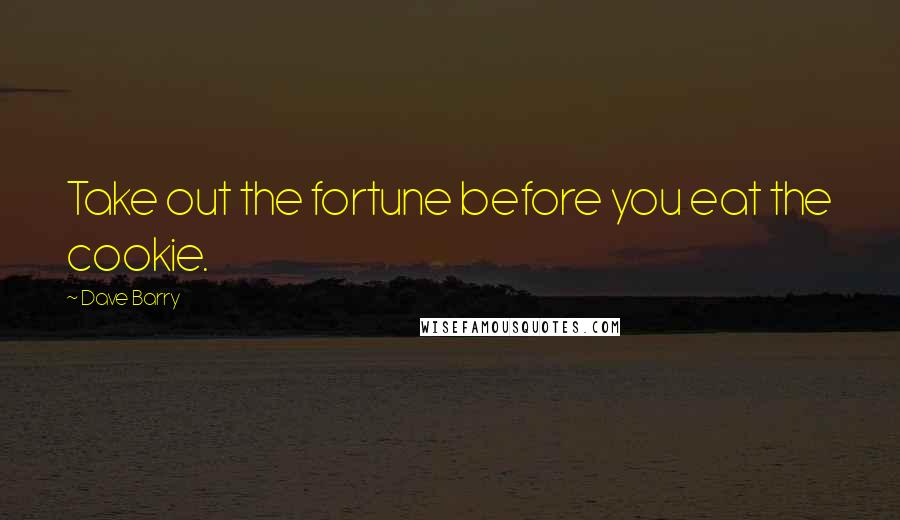 Dave Barry Quotes: Take out the fortune before you eat the cookie.