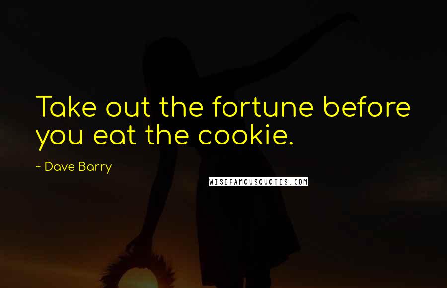 Dave Barry Quotes: Take out the fortune before you eat the cookie.