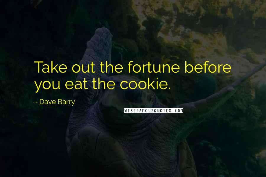 Dave Barry Quotes: Take out the fortune before you eat the cookie.