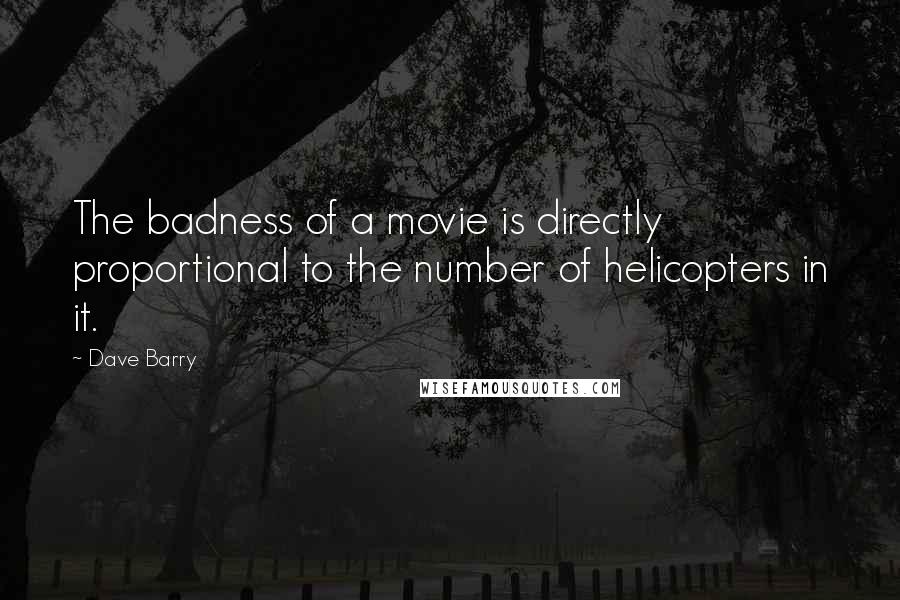 Dave Barry Quotes: The badness of a movie is directly proportional to the number of helicopters in it.
