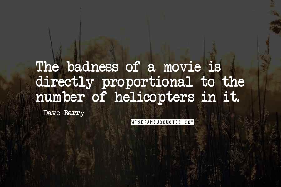 Dave Barry Quotes: The badness of a movie is directly proportional to the number of helicopters in it.