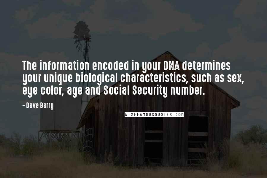 Dave Barry Quotes: The information encoded in your DNA determines your unique biological characteristics, such as sex, eye color, age and Social Security number.