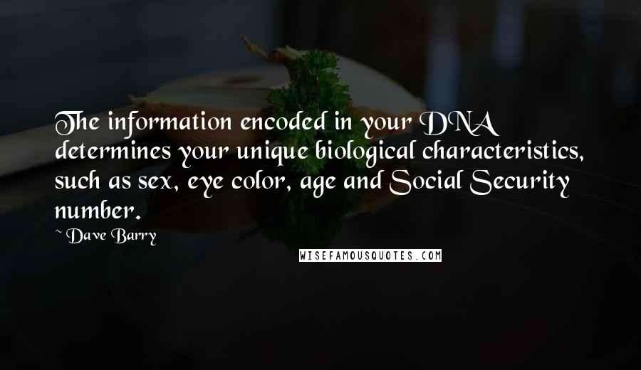 Dave Barry Quotes: The information encoded in your DNA determines your unique biological characteristics, such as sex, eye color, age and Social Security number.