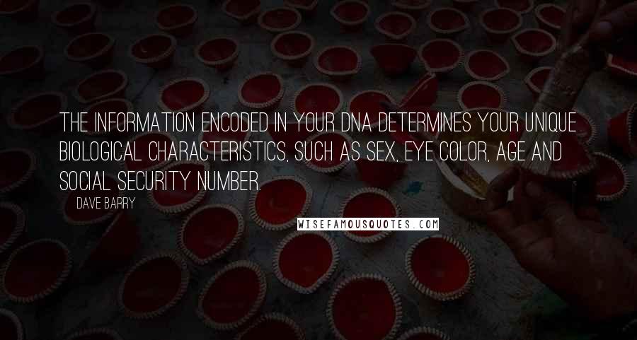 Dave Barry Quotes: The information encoded in your DNA determines your unique biological characteristics, such as sex, eye color, age and Social Security number.