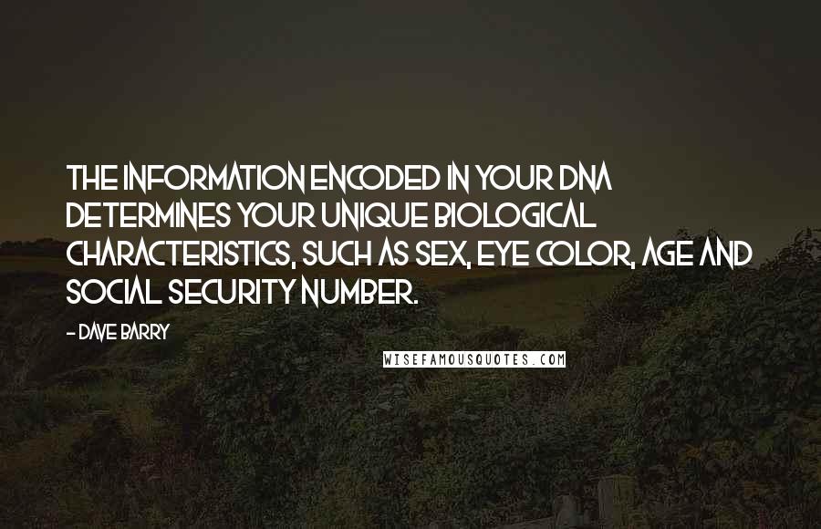 Dave Barry Quotes: The information encoded in your DNA determines your unique biological characteristics, such as sex, eye color, age and Social Security number.