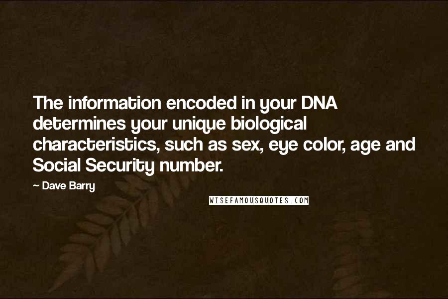 Dave Barry Quotes: The information encoded in your DNA determines your unique biological characteristics, such as sex, eye color, age and Social Security number.