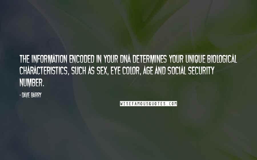 Dave Barry Quotes: The information encoded in your DNA determines your unique biological characteristics, such as sex, eye color, age and Social Security number.