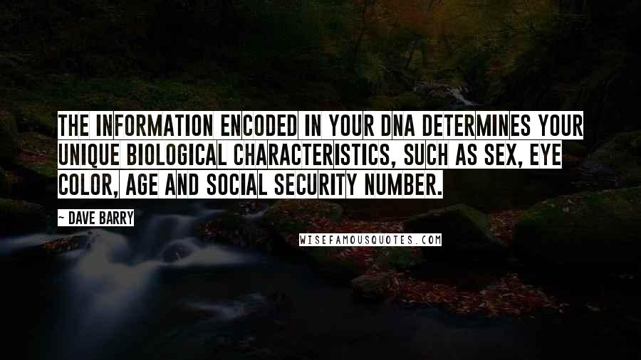 Dave Barry Quotes: The information encoded in your DNA determines your unique biological characteristics, such as sex, eye color, age and Social Security number.