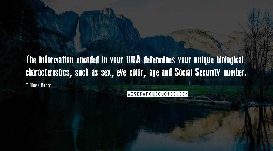Dave Barry Quotes: The information encoded in your DNA determines your unique biological characteristics, such as sex, eye color, age and Social Security number.