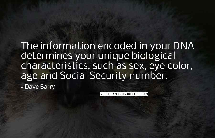 Dave Barry Quotes: The information encoded in your DNA determines your unique biological characteristics, such as sex, eye color, age and Social Security number.