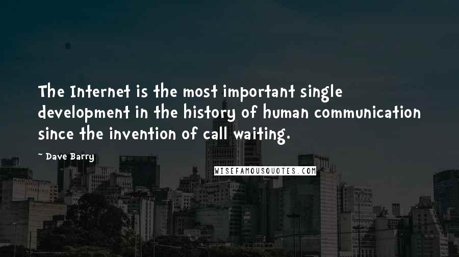 Dave Barry Quotes: The Internet is the most important single development in the history of human communication since the invention of call waiting.