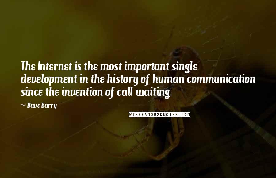 Dave Barry Quotes: The Internet is the most important single development in the history of human communication since the invention of call waiting.