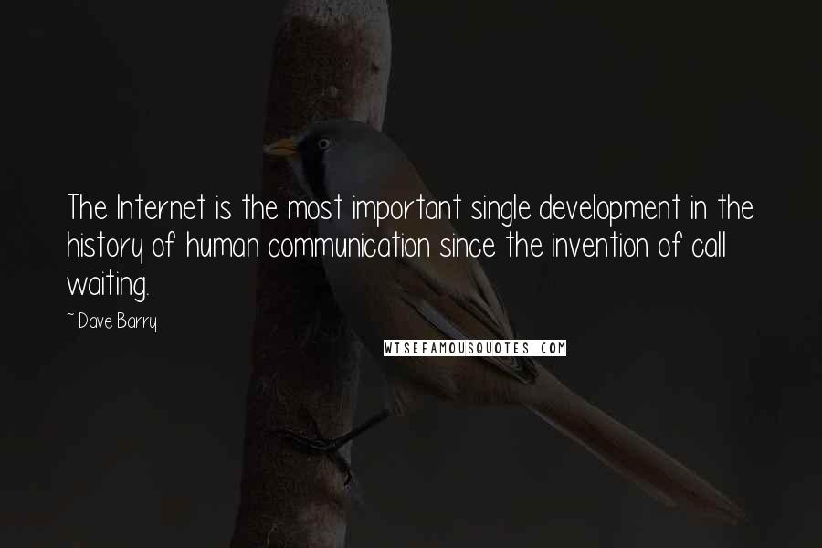 Dave Barry Quotes: The Internet is the most important single development in the history of human communication since the invention of call waiting.